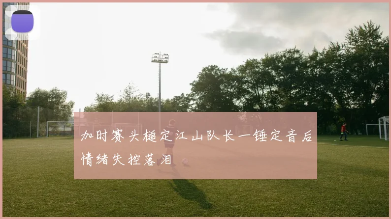 加时赛头槌定江山队长一锤定音后情绪失控落泪