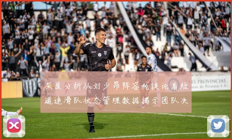 深度分析从刘少昂阵容轮换论看短道速滑队状态管理数据揭示团队决策背后的竞技逻辑