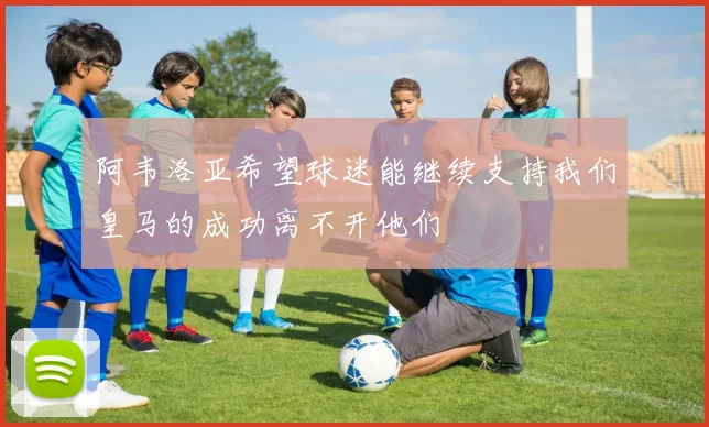 阿韦洛亚希望球迷能继续支持我们皇马的成功离不开他们