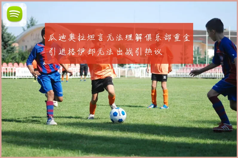 瓜迪奥拉坦言无法理解俱乐部重金引进格伊却无法出战引热议